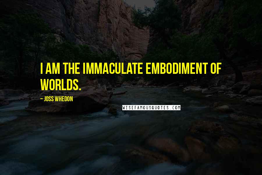 Joss Whedon Quotes: I am the immaculate embodiment of worlds.