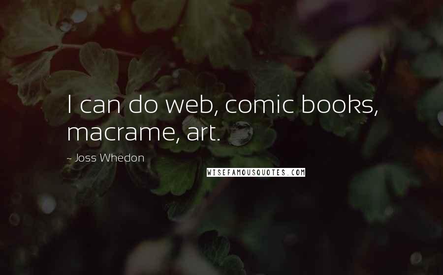 Joss Whedon Quotes: I can do web, comic books, macrame, art.