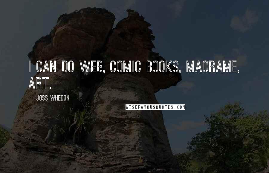 Joss Whedon Quotes: I can do web, comic books, macrame, art.