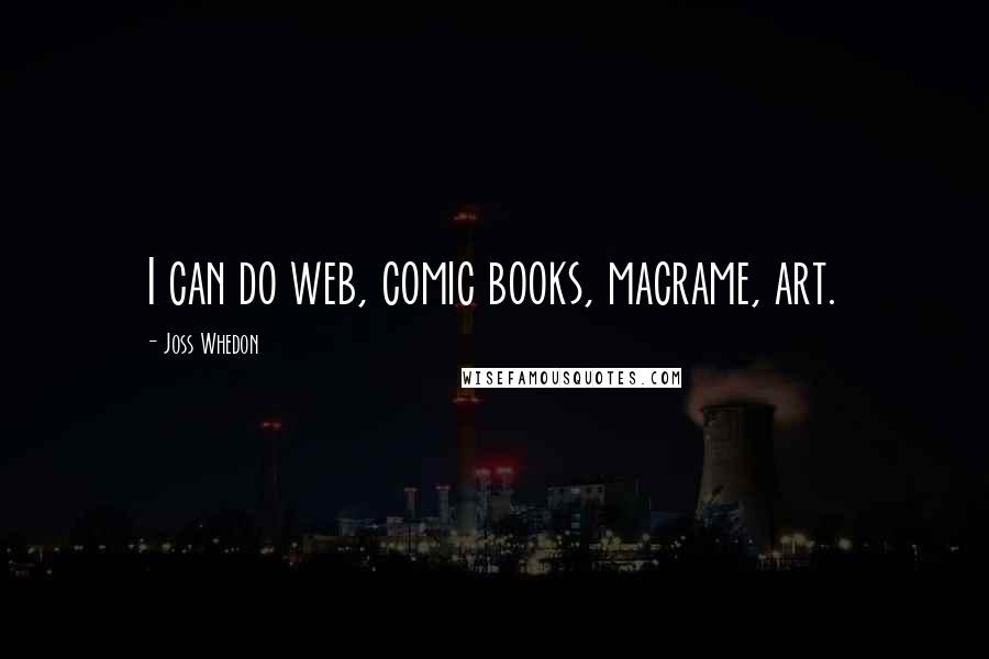 Joss Whedon Quotes: I can do web, comic books, macrame, art.