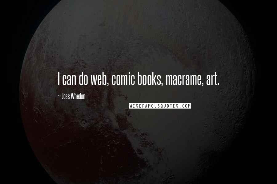 Joss Whedon Quotes: I can do web, comic books, macrame, art.