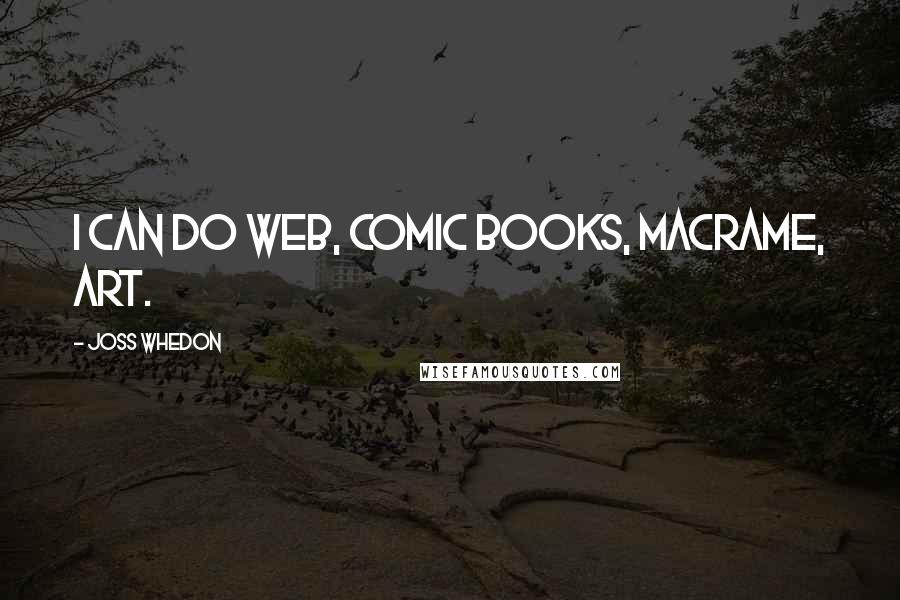 Joss Whedon Quotes: I can do web, comic books, macrame, art.