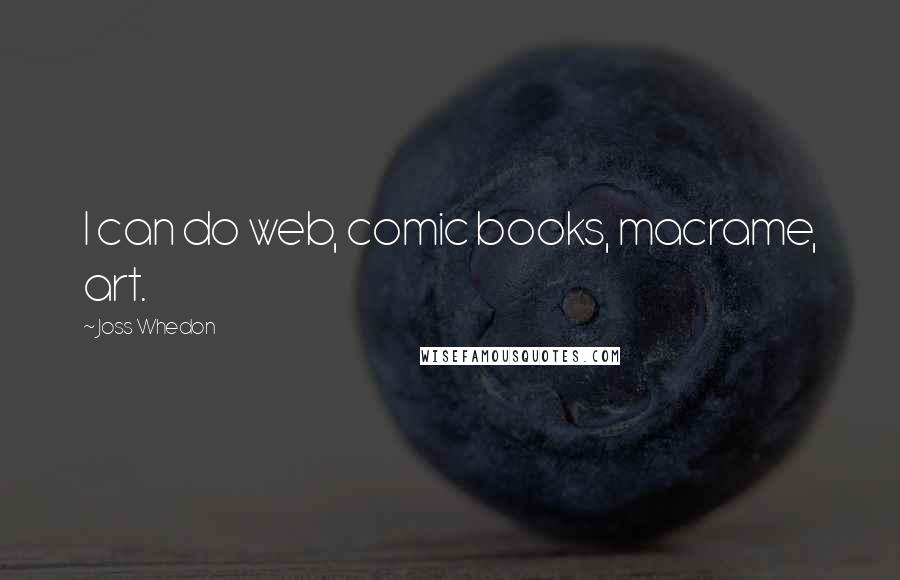 Joss Whedon Quotes: I can do web, comic books, macrame, art.