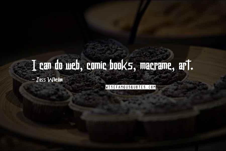 Joss Whedon Quotes: I can do web, comic books, macrame, art.