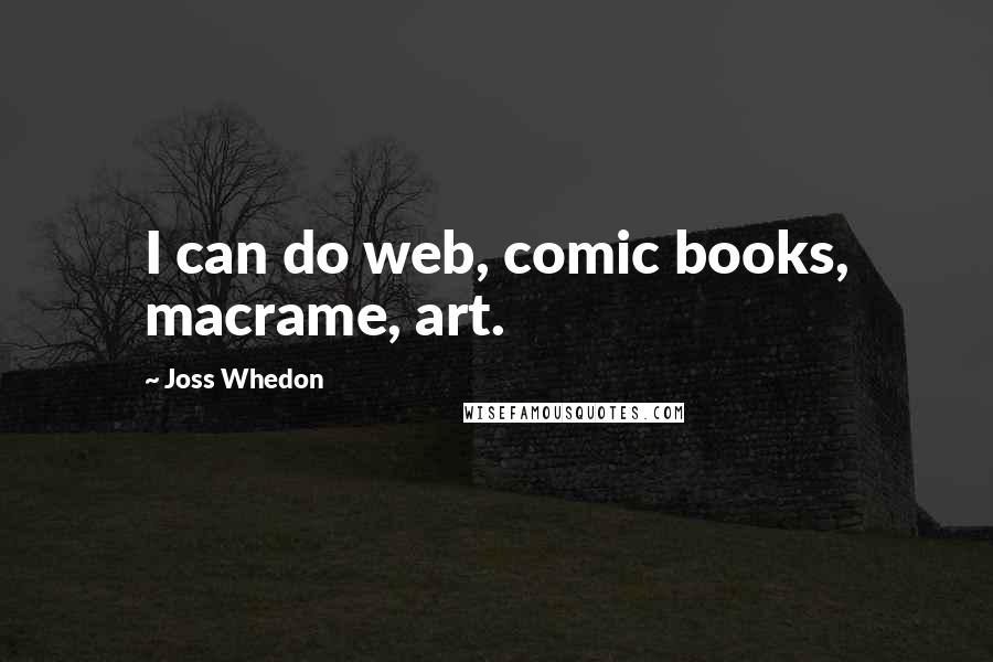 Joss Whedon Quotes: I can do web, comic books, macrame, art.