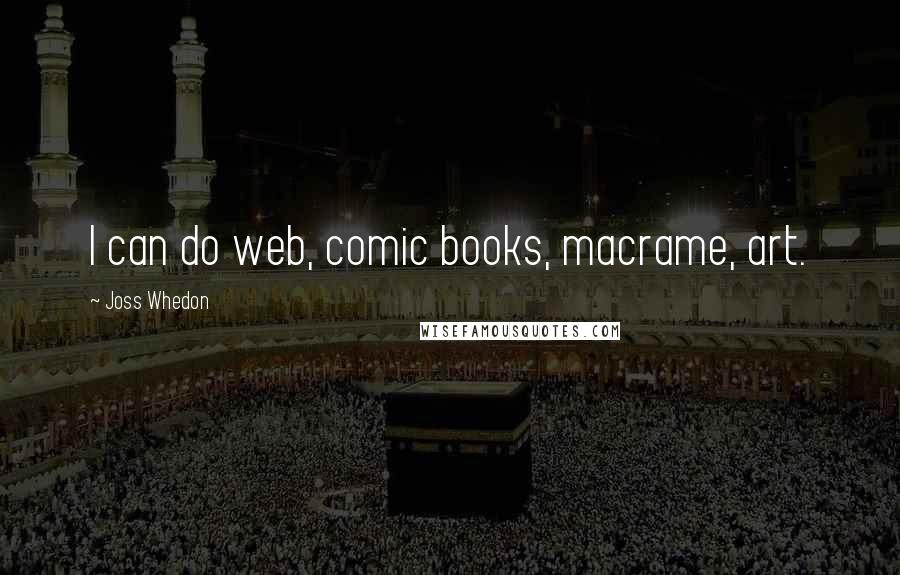 Joss Whedon Quotes: I can do web, comic books, macrame, art.