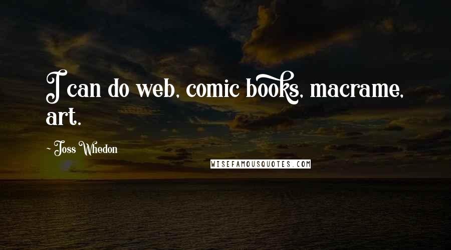 Joss Whedon Quotes: I can do web, comic books, macrame, art.