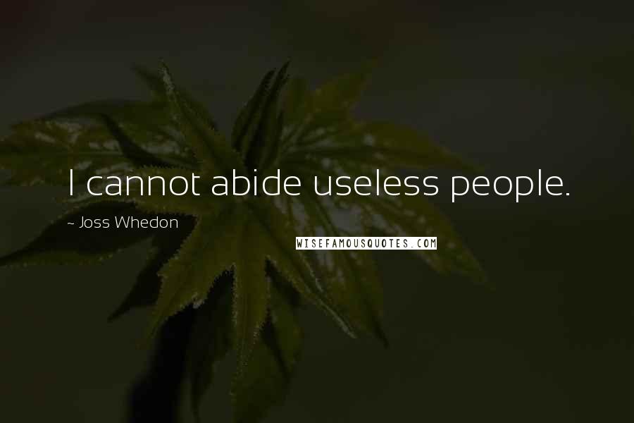 Joss Whedon Quotes: I cannot abide useless people.