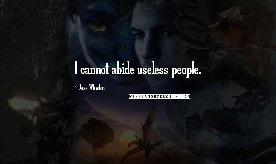 Joss Whedon Quotes: I cannot abide useless people.