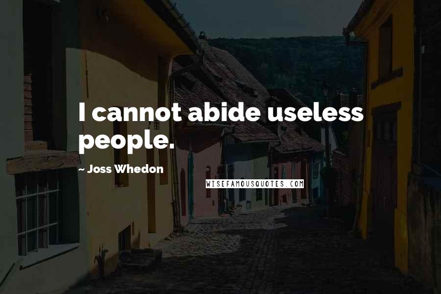 Joss Whedon Quotes: I cannot abide useless people.