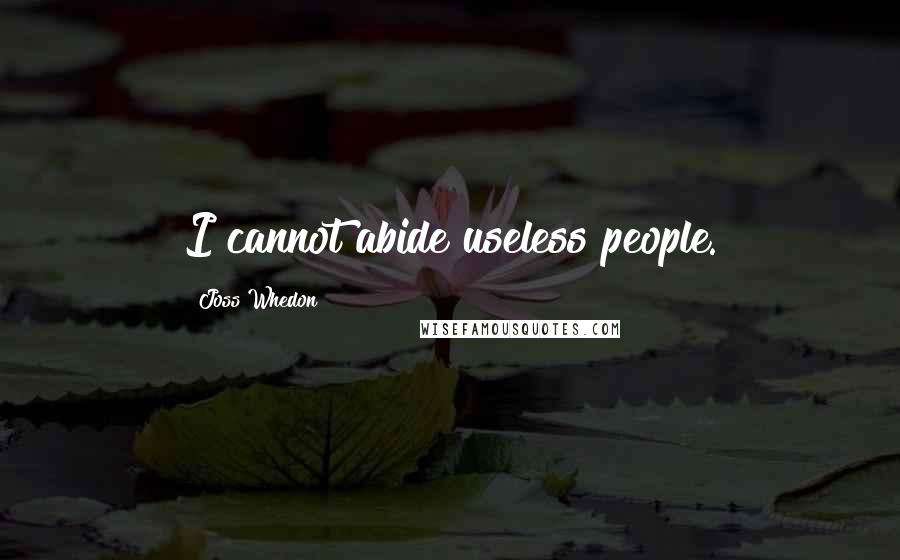 Joss Whedon Quotes: I cannot abide useless people.