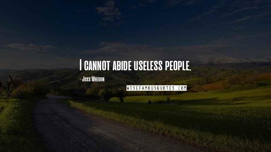 Joss Whedon Quotes: I cannot abide useless people.