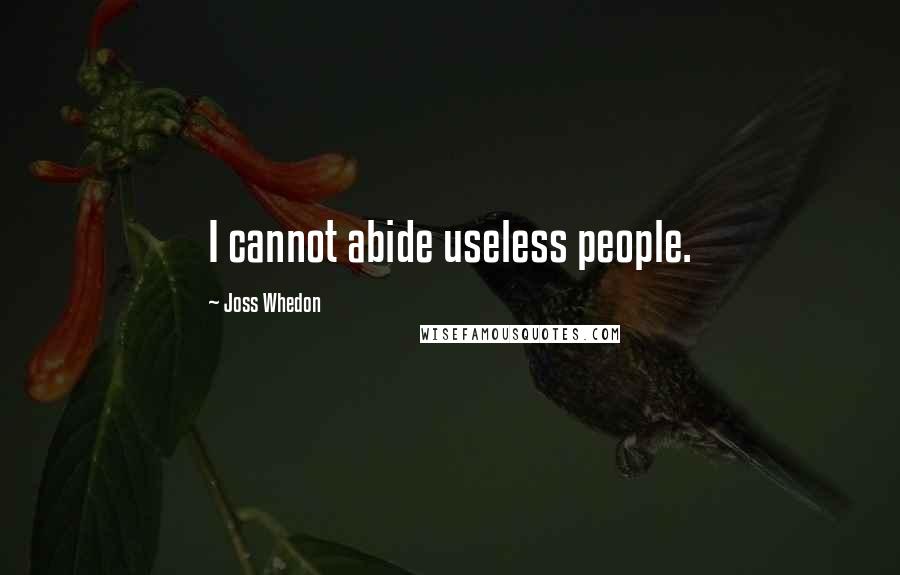 Joss Whedon Quotes: I cannot abide useless people.