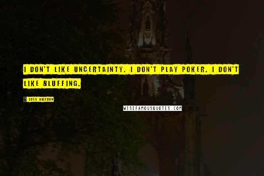 Joss Whedon Quotes: I don't like uncertainty. I don't play poker. I don't like bluffing.