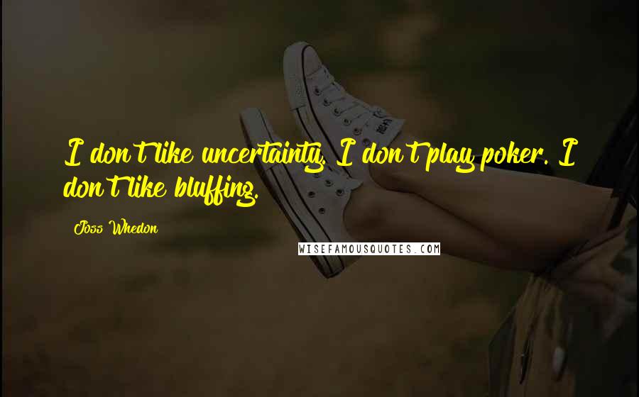 Joss Whedon Quotes: I don't like uncertainty. I don't play poker. I don't like bluffing.