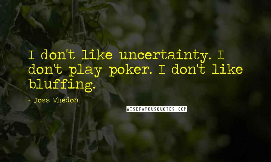 Joss Whedon Quotes: I don't like uncertainty. I don't play poker. I don't like bluffing.