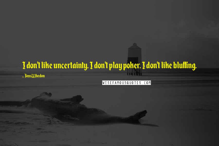 Joss Whedon Quotes: I don't like uncertainty. I don't play poker. I don't like bluffing.