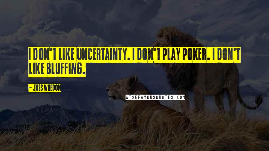 Joss Whedon Quotes: I don't like uncertainty. I don't play poker. I don't like bluffing.