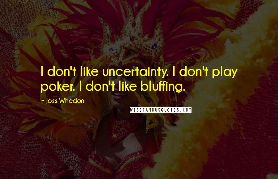 Joss Whedon Quotes: I don't like uncertainty. I don't play poker. I don't like bluffing.