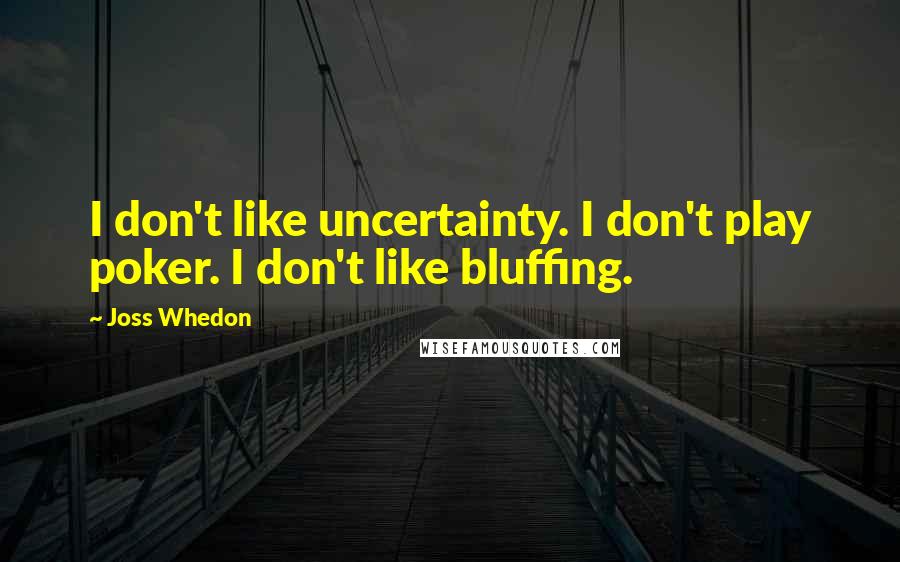 Joss Whedon Quotes: I don't like uncertainty. I don't play poker. I don't like bluffing.