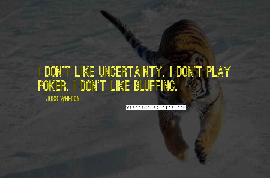 Joss Whedon Quotes: I don't like uncertainty. I don't play poker. I don't like bluffing.