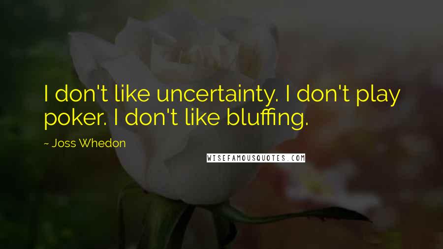 Joss Whedon Quotes: I don't like uncertainty. I don't play poker. I don't like bluffing.