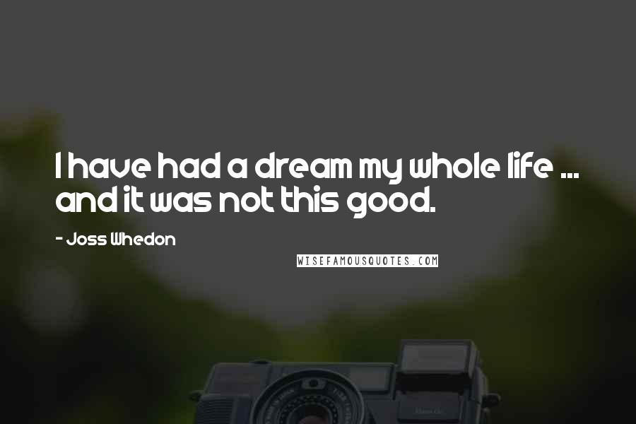 Joss Whedon Quotes: I have had a dream my whole life ... and it was not this good.
