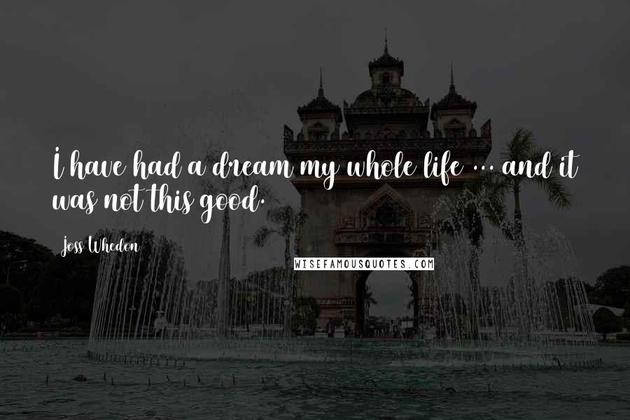 Joss Whedon Quotes: I have had a dream my whole life ... and it was not this good.