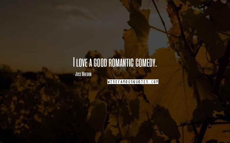 Joss Whedon Quotes: I love a good romantic comedy.