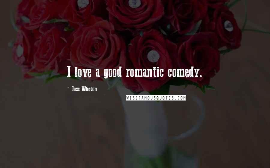 Joss Whedon Quotes: I love a good romantic comedy.