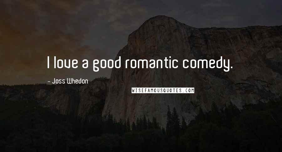 Joss Whedon Quotes: I love a good romantic comedy.