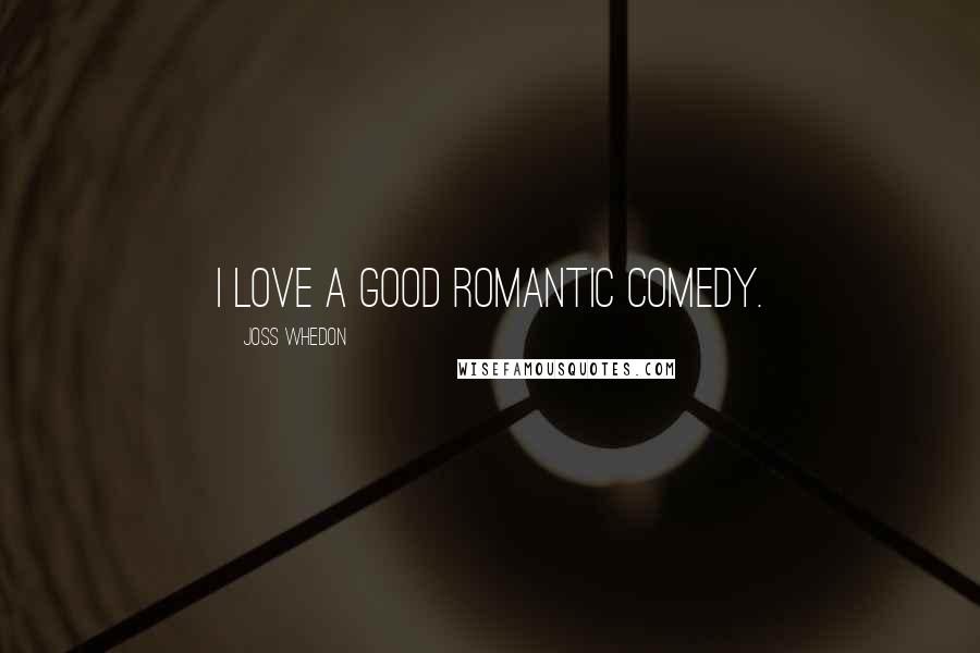 Joss Whedon Quotes: I love a good romantic comedy.