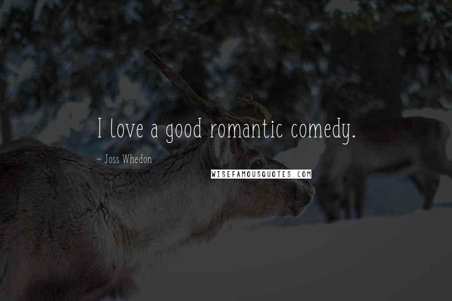 Joss Whedon Quotes: I love a good romantic comedy.