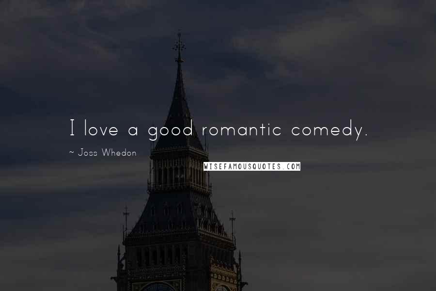 Joss Whedon Quotes: I love a good romantic comedy.