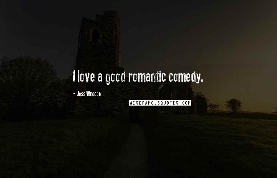 Joss Whedon Quotes: I love a good romantic comedy.
