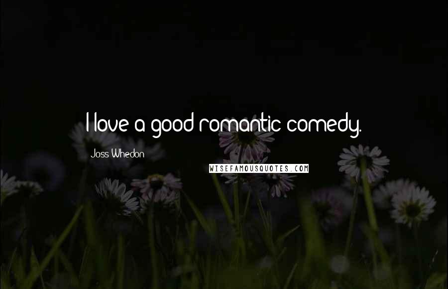 Joss Whedon Quotes: I love a good romantic comedy.