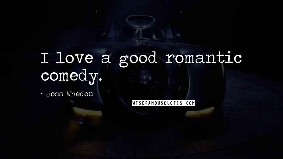 Joss Whedon Quotes: I love a good romantic comedy.