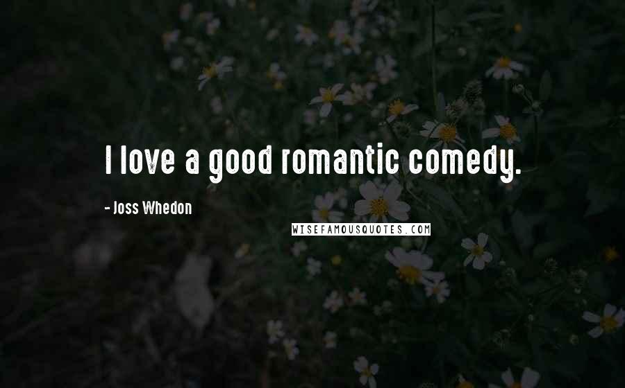 Joss Whedon Quotes: I love a good romantic comedy.