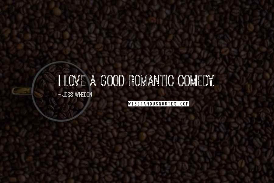 Joss Whedon Quotes: I love a good romantic comedy.