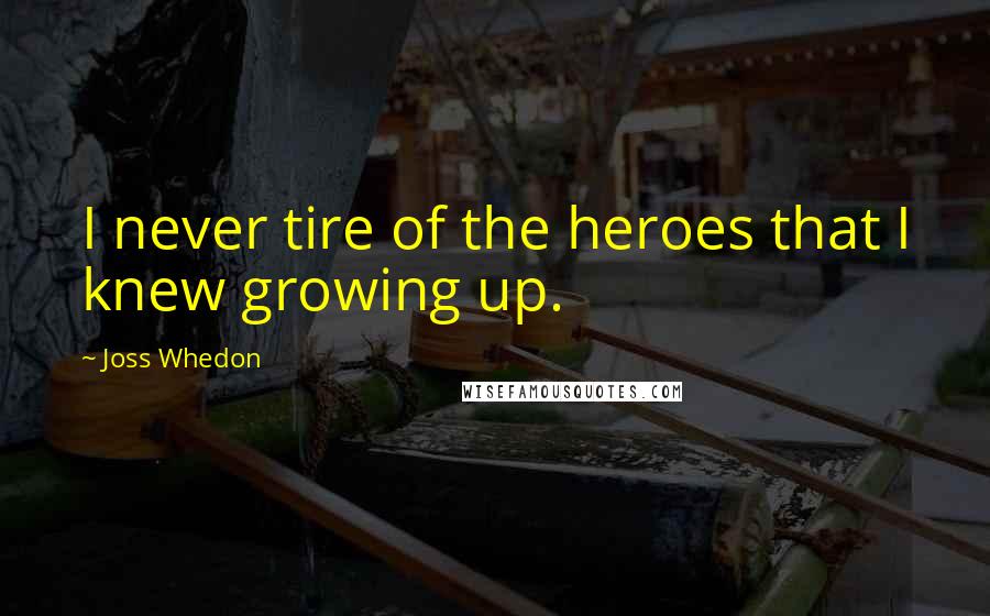 Joss Whedon Quotes: I never tire of the heroes that I knew growing up.
