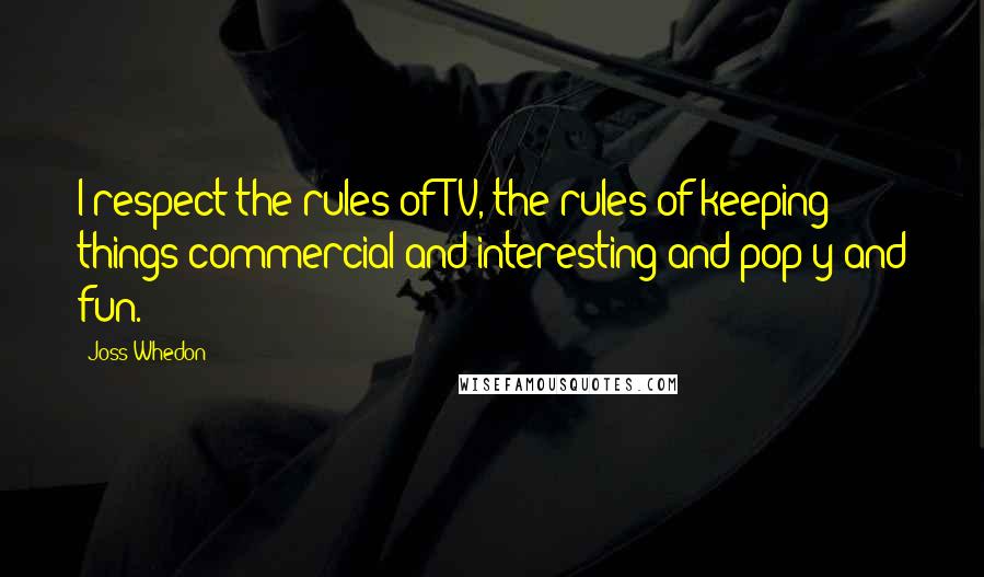 Joss Whedon Quotes: I respect the rules of TV, the rules of keeping things commercial and interesting and pop-y and fun.