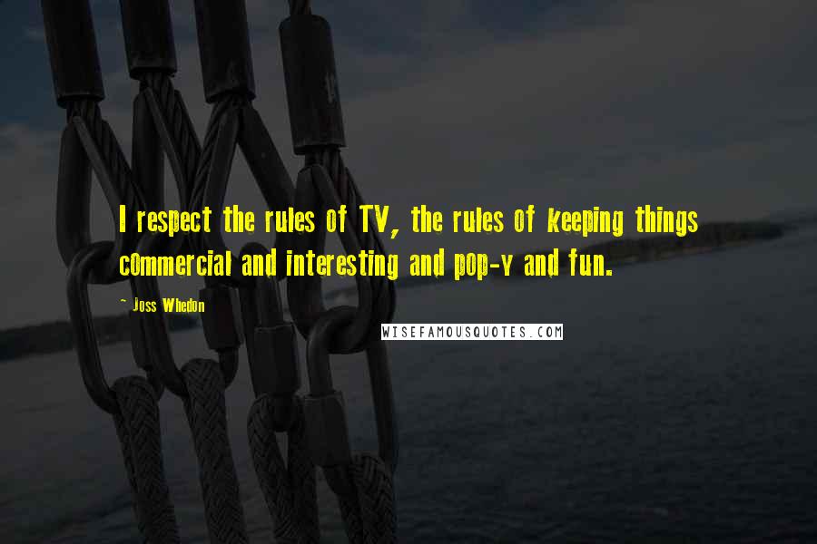 Joss Whedon Quotes: I respect the rules of TV, the rules of keeping things commercial and interesting and pop-y and fun.