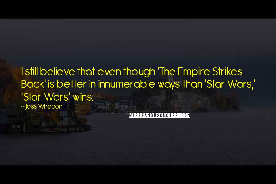 Joss Whedon Quotes: I still believe that even though 'The Empire Strikes Back' is better in innumerable ways than 'Star Wars,' 'Star Wars' wins.
