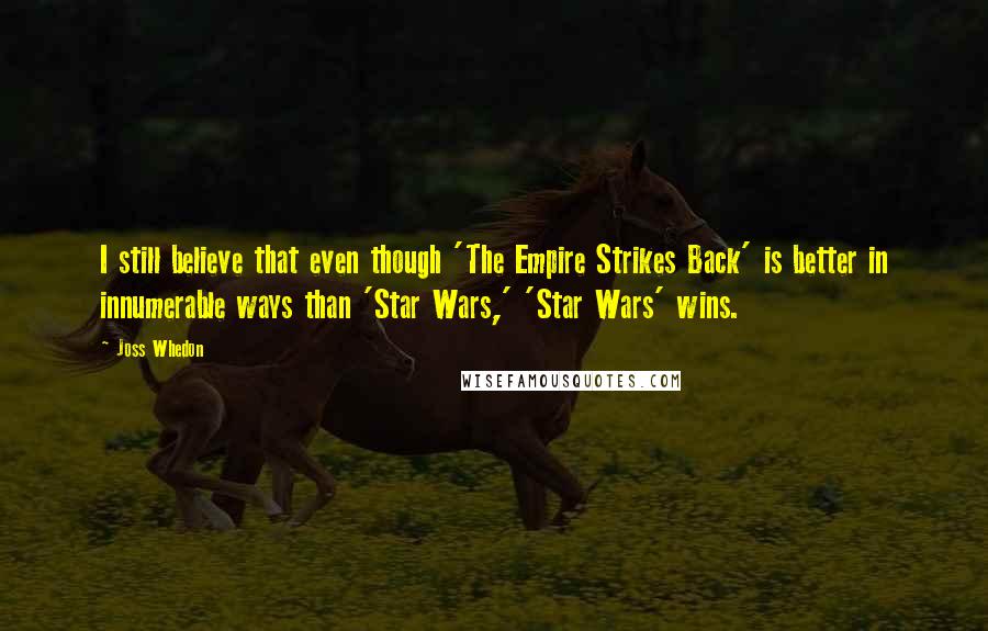 Joss Whedon Quotes: I still believe that even though 'The Empire Strikes Back' is better in innumerable ways than 'Star Wars,' 'Star Wars' wins.