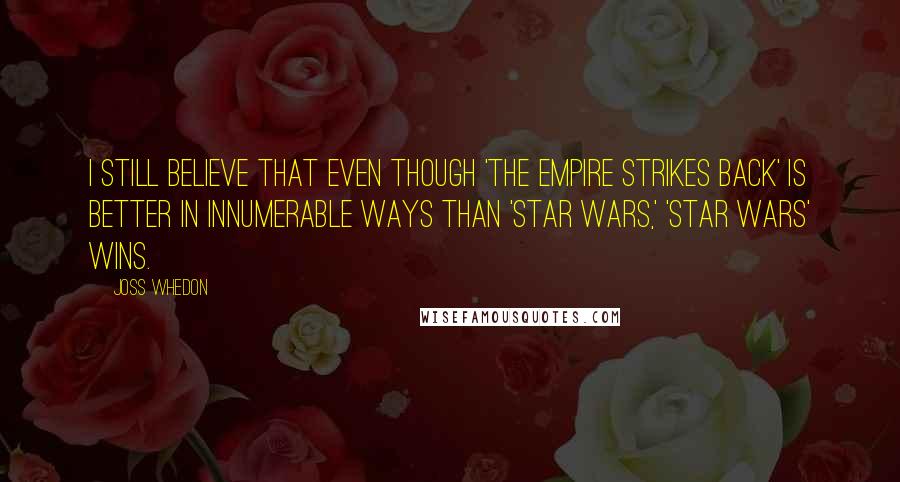 Joss Whedon Quotes: I still believe that even though 'The Empire Strikes Back' is better in innumerable ways than 'Star Wars,' 'Star Wars' wins.