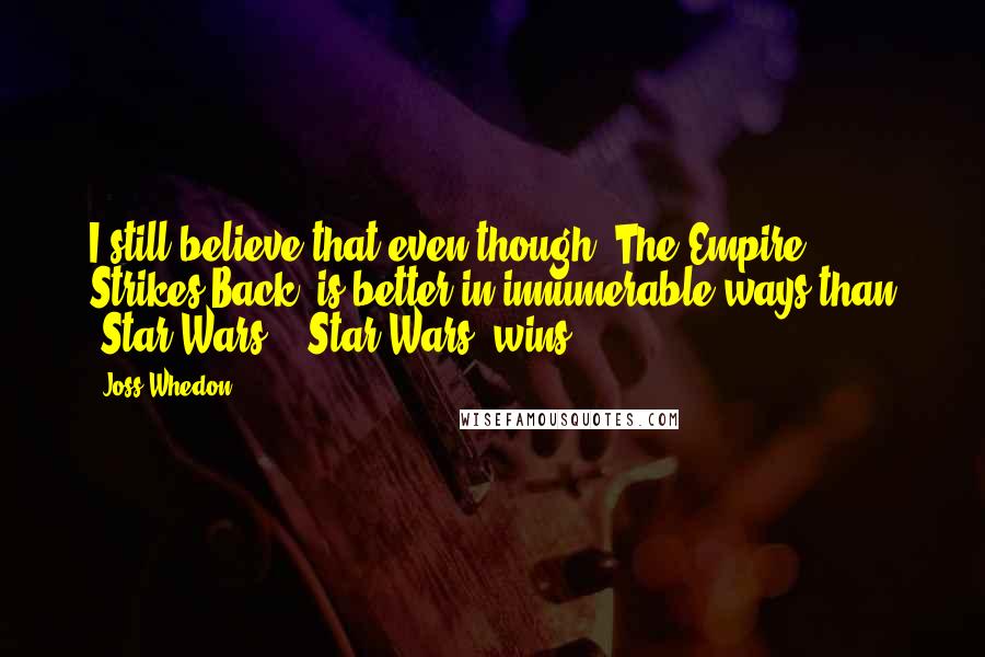 Joss Whedon Quotes: I still believe that even though 'The Empire Strikes Back' is better in innumerable ways than 'Star Wars,' 'Star Wars' wins.