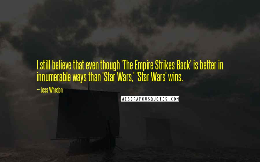 Joss Whedon Quotes: I still believe that even though 'The Empire Strikes Back' is better in innumerable ways than 'Star Wars,' 'Star Wars' wins.