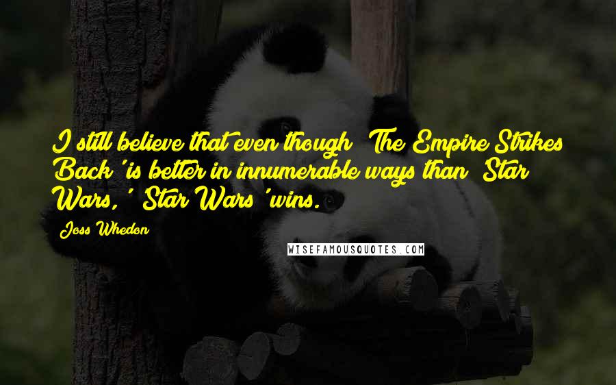 Joss Whedon Quotes: I still believe that even though 'The Empire Strikes Back' is better in innumerable ways than 'Star Wars,' 'Star Wars' wins.