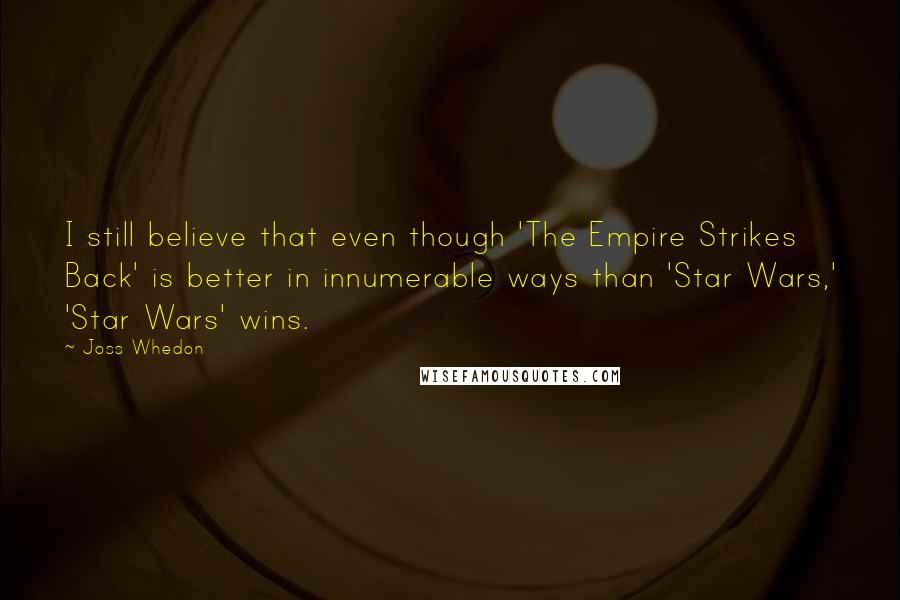 Joss Whedon Quotes: I still believe that even though 'The Empire Strikes Back' is better in innumerable ways than 'Star Wars,' 'Star Wars' wins.
