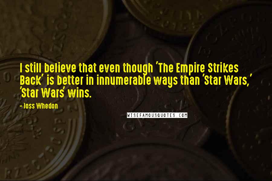 Joss Whedon Quotes: I still believe that even though 'The Empire Strikes Back' is better in innumerable ways than 'Star Wars,' 'Star Wars' wins.